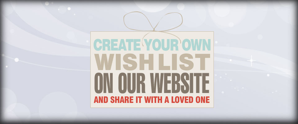 Wishlist - Create your own wishlist on our website and share it with a loved one